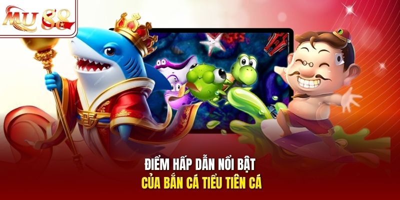 Điểm hấp dẫn nổi bật của bắn cá Tiểu Tiên Cá