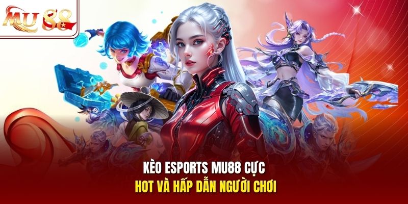 Kèo Esports MU88 cực hot và hấp dẫn người chơi